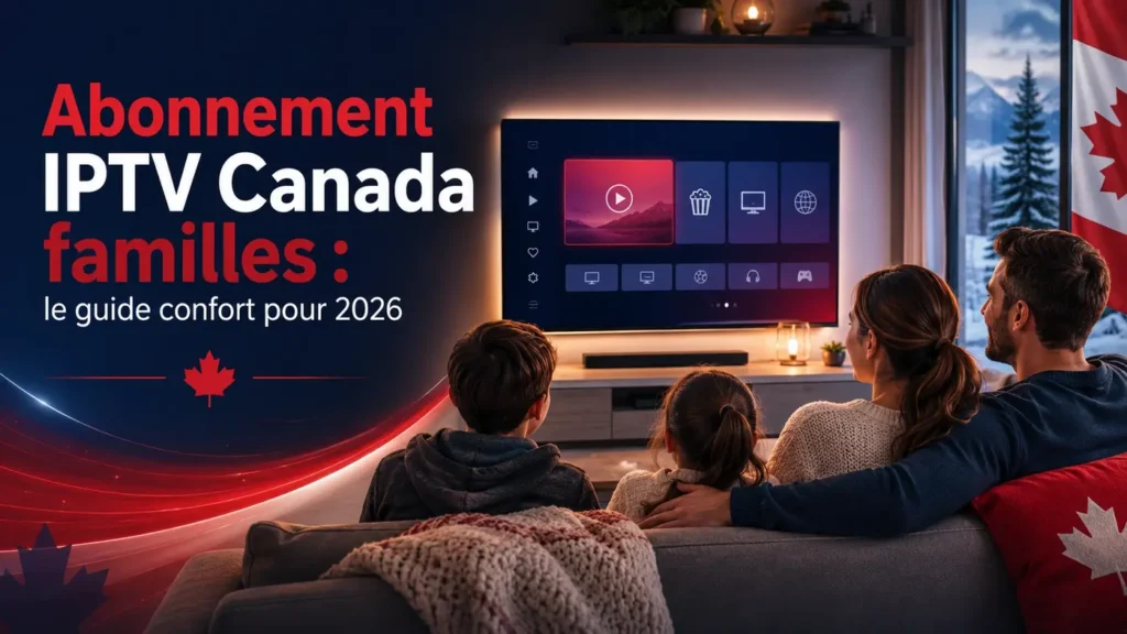 Abonnement IPTV Canada familles avec un foyer confortable regardant un service IPTV en 2026